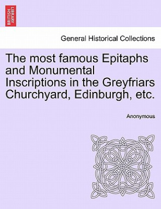 Könyv Most Famous Epitaphs and Monumental Inscriptions in the Greyfriars Churchyard, Edinburgh, Etc. Anonymous