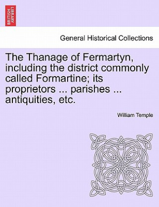 Kniha Thanage of Fermartyn, including the district commonly called Formartine; its proprietors ... parishes ... antiquities, etc. William Temple