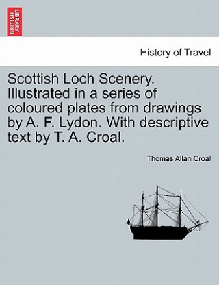 Könyv Scottish Loch Scenery. Illustrated in a Series of Coloured Plates from Drawings by A. F. Lydon. with Descriptive Text by T. A. Croal. Thomas Allan Croal