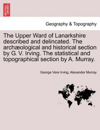 Carte Upper Ward of Lanarkshire Described and Delincated. the Archaeological and Historical Section by G. V. Irving. the Statistical and Topographical Secti Murray