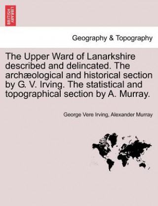 Book Upper Ward of Lanarkshire Described and Delincated. the Archaeological and Historical Section by G. V. Irving. the Statistical and Topographical Secti Murray