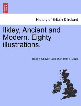 Könyv Ilkley, Ancient and Modern. Eighty Illustrations. Joseph Horsfall Turner