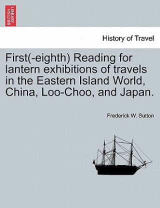 Carte First(-Eighth) Reading for Lantern Exhibitions of Travels in the Eastern Island World, China, Loo-Choo, and Japan. Frederick W Sutton