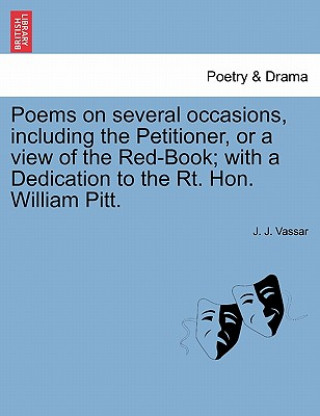 Carte Poems on Several Occasions, Including the Petitioner, or a View of the Red-Book; With a Dedication to the Rt. Hon. William Pitt. J J Vassar