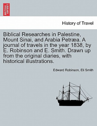 Kniha Biblical Researches in Palestine, Mount Sinai, and Arabia Petraea. A journal of travels in the year 1838, by E. Robinson and E. Smith. Drawn up from t Eli Smith