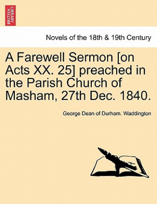Könyv Farewell Sermon [On Acts XX. 25] Preached in the Parish Church of Masham, 27th Dec. 1840. George Dean of Durham Waddington
