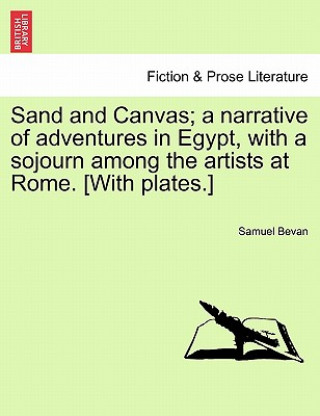 Książka Sand and Canvas; A Narrative of Adventures in Egypt, with a Sojourn Among the Artists at Rome. [With Plates.] Samuel Bevan