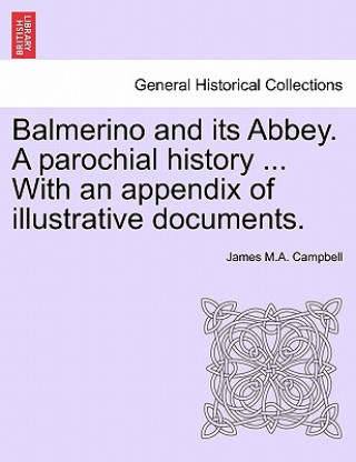 Kniha Balmerino and Its Abbey. a Parochial History ... with an Appendix of Illustrative Documents. James M a Campbell