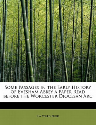 Kniha Some Passages in the Early History of Evesham Abbey a Paper Read Before the Worcester Diocesan ARC John William Bund Willis-Bund