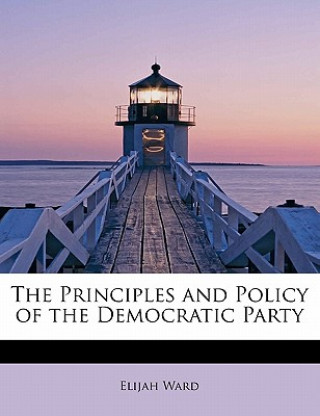 Kniha Principles and Policy of the Democratic Party Elijah Ward