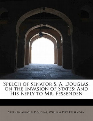 Kniha Speech of Senator S. A. Douglas, on the Invasion of States William Pitt Fessenden Arnold Douglas