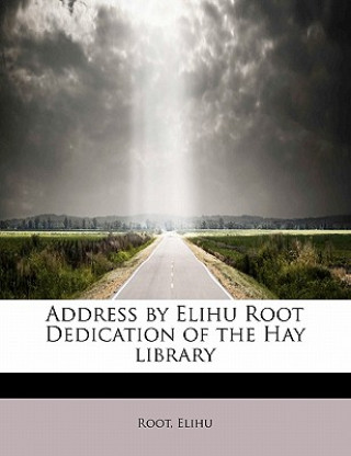 Carte Address by Elihu Root Dedication of the Hay Library Root Elihu
