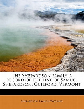 Livre Shepardson Family, a Record of the Line of Samuel Shepardson, Guilford, Vermont Shepardson Francis Wayland