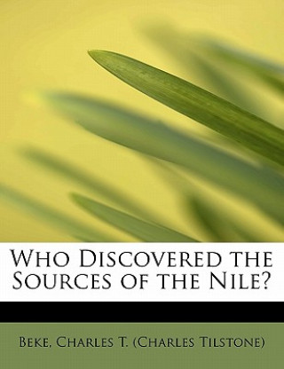 Könyv Who Discovered the Sources of the Nile? Beke Charles T (Charles Tilstone)