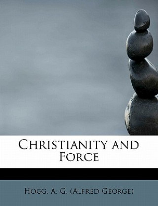 Kniha Christianity and Force Hogg A G (Alfred George)