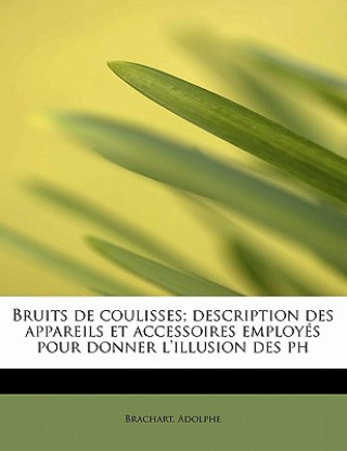 Книга Bruits de Coulisses; Description Des Appareils Et Accessoires Employes Pour Donner L'Illusion Des PH Brachart Adolphe