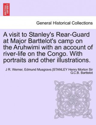 Kniha Visit to Stanley's Rear-Guard at Major Barttelot's Camp on the Aruhwimi with an Account of River-Life on the Congo. with Portraits and Other Illus Anon