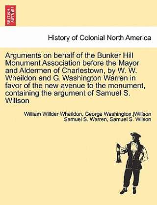Carte Arguments on Behalf of the Bunker Hill Monument Association Before the Mayor and Aldermen of Charlestown, by W. W. Wheildon and G. Washington Warren i William Willder Wheildon