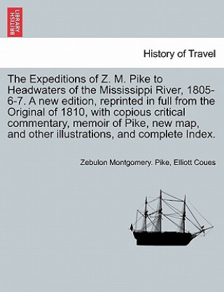 Carte Expeditions of Z. M. Pike to Headwaters of the Mississippi River, 1805-6-7. a New Edition, Reprinted in Full from the Original of 1810, with Copious C Elliott Coues