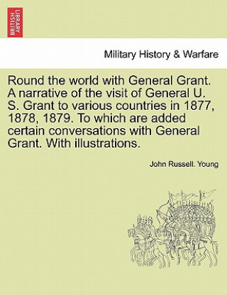 Könyv Round the world with General Grant. A narrative of the visit of General U. S. Grant to various countries in 1877, 1878, 1879. To which are added certa John Russell Young