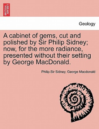 Carte Cabinet of Gems, Cut and Polished by Sir Philip Sidney; Now, for the More Radiance, Presented Without Their Setting by George MacDonald. George MacDonald