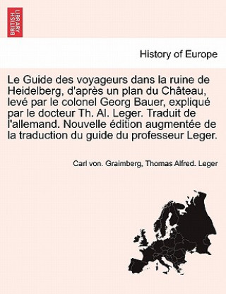 Kniha Guide Des Voyageurs Dans La Ruine de Heidelberg, D'Apres Un Plan Du Chateau, Leve Par Le Colonel Georg Bauer, Explique Par Le Docteur Th. Al. Leger. T Thomas Alfred Leger