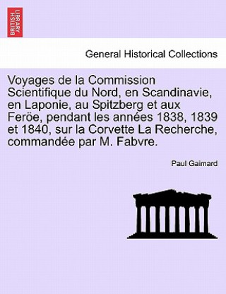 Kniha Voyages de la Commission Scientifique du Nord, en Scandinavie, en Laponie, au Spitzberg et aux Feroee, pendant les annees 1838, 1839 et 1840, sur la C Paul Gaimard