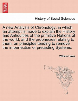 Kniha new Analysis of Chronology; in which an attempt is made to explain the History and Antiquities of the primitive Nations of the world, and the propheci William Hales