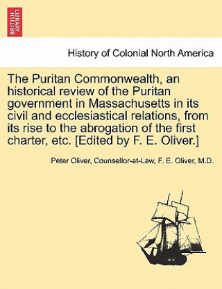 Book Puritan Commonwealth, an Historical Review of the Puritan Government in Massachusetts in Its Civil and Ecclesiastical Relations, from Its Rise to the M D F E Oliver