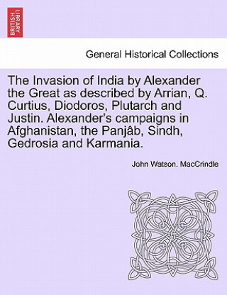 Buch Invasion of India by Alexander the Great as Described by Arrian, Q. Curtius, Diodoros, Plutarch and Justin. Alexander's Campaigns in Afghanistan, the John Watson Maccrindle