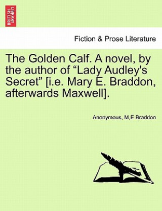 Kniha Golden Calf. a Novel, by the Author of "Lady Audley's Secret" [I.E. Mary E. Braddon, Afterwards Maxwell]. Vol. II Me Braddon