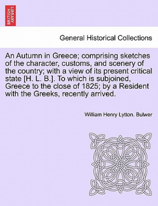 Carte Autumn in Greece; Comprising Sketches of the Character, Customs, and Scenery of the Country; With a View of Its Present Critical State [H. L. B.]. to William Henry Lytton Bulwer