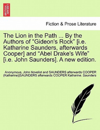 Knjiga Lion in the Path ... by the Authors of Gideon's Rock [I.E. Katharine Saunders, Afterwards Cooper] and Abel Drake's Wife [I.E. John Saunders]. a New Ed John Novelist and Saunders Aft Saunders