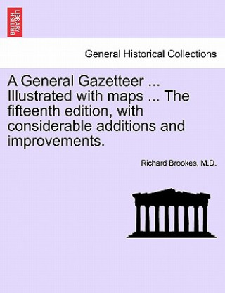 Könyv General Gazetteer ... Illustrated with Maps ... the Fifteenth Edition, with Considerable Additions and Improvements. M D Richard Brookes