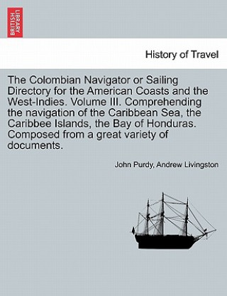Carte Colombian Navigator or Sailing Directory for the American Coasts and the West-Indies. Volume III. Comprehending the Navigation of the Caribbean Sea, t Andrew Livingston