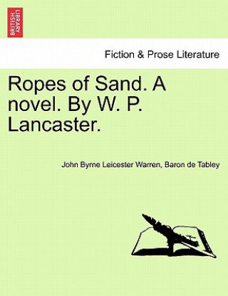 Könyv Ropes of Sand. a Novel. by W. P. Lancaster. Vol. I Baron De Tabley John Byrne Leic Warren
