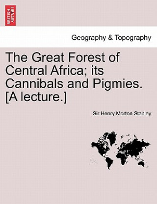 Carte Great Forest of Central Africa; Its Cannibals and Pigmies. [A Lecture.] Stanley