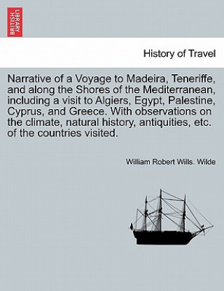 Book Narrative Voyage to Madeira, Teneriffe, and Along the Shores of the Mediterranean, Including a Visit to Algiers, Egypt, Palestine, Cyprus, and Greece. William Robert Wills Wilde