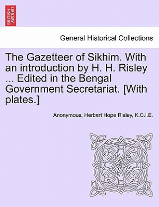 Carte Gazetteer of Sikhim. with an Introduction by H. H. Risley ... Edited in the Bengal Government Secretariat. [With Plates.] K C I E Herbert Hope Risley