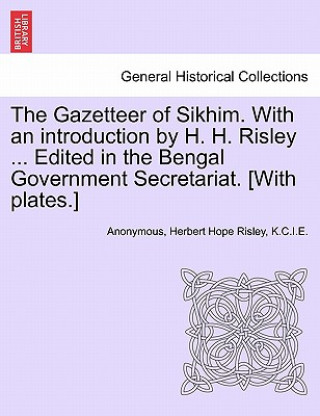 Book Gazetteer of Sikhim. with an Introduction by H. H. Risley ... Edited in the Bengal Government Secretariat. [With Plates.] K C I E Herbert Hope Risley