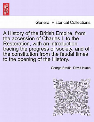 Kniha History of the British Empire, from the Accession of Charles I. to the Restoration, with an Introduction Tracing the Progress of Society, and of the C Hume