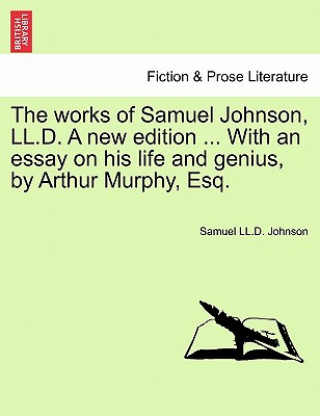 Książka Works of Samuel Johnson, LL.D. a New Edition ... with an Essay on His Life and Genius, by Arthur Murphy, Esq. Vol. X, a New Edition Samuel LL D Johnson