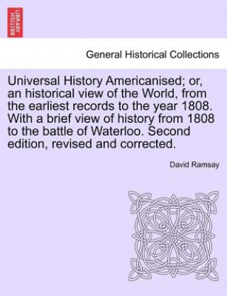 Könyv Universal History Americanised; Or, an Historical View of the World, from the Earliest Records to the Year 1808. with a Brief View of History from 180 David Ramsay