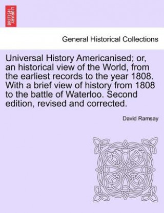 Book Universal History Americanised; Or, an Historical View of the World, from the Earliest Records to the Year 1808. with a Brief View of History from 180 David Ramsay