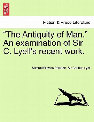 Könyv Antiquity of Man. an Examination of Sir C. Lyell's Recent Work. Lyell