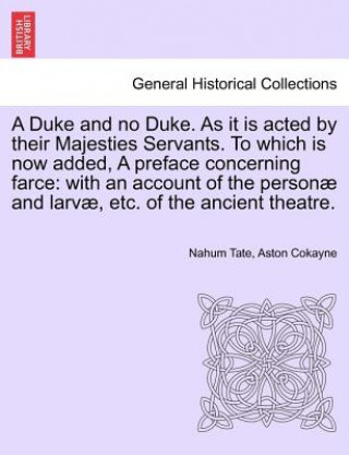 Knjiga Duke and No Duke. as It Is Acted by Their Majesties Servants. to Which Is Now Added, a Preface Concerning Farce Aston Cokayne