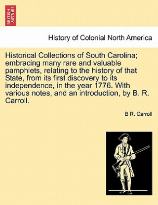 Kniha Historical Collections of South Carolina; Embracing Many Rare and Valuable Pamphlets, Relating History of That State, from Its First Discovery to Its B R Carroll