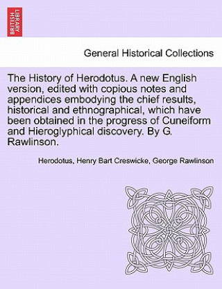 Kniha History of Herodotus. a New English Version, Edited with Copious Notes and Appendices Embodying the Chief Results, Historical and Ethnographical. Vol. George Rawlinson