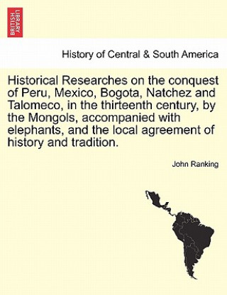Carte Historical Researches on the conquest of Peru, Mexico, Bogota, Natchez and Talomeco, in the thirteenth century, by the Mongols, accompanied with eleph John Ranking