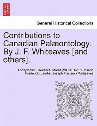 Kniha Contributions to Canadian Palaeontology. by J. F. Whiteaves [And Others], Vol. IV Part I Whiteaves Josep